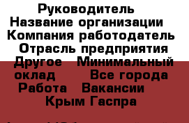 Руководитель › Название организации ­ Компания-работодатель › Отрасль предприятия ­ Другое › Минимальный оклад ­ 1 - Все города Работа » Вакансии   . Крым,Гаспра